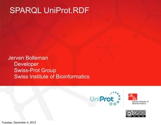 SPARQL UniProt.RDF




    Jerven Bolleman
      Developer
      Swiss-Prot Group
      Swiss Institute of Bioinformatics




Tuesday, December 4, 2012
 