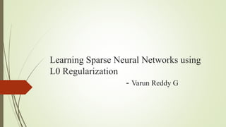 Learning Sparse Neural Networks using
L0 Regularization
- Varun Reddy G
 
