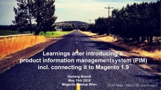 May 18th 2016
Learnings after introducing a
product information managementsystem (PIM)
incl. connecting it to Magento 1.9
Hartwig Brandl
May 18th 2016
Magento Meetup Wien Scott Mels - https://flic.kr/p/fmajwY
 