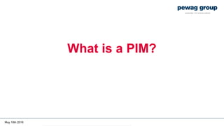 May 18th 2016
What is a PIM?
 