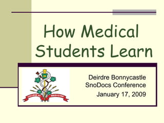 Deirdre Bonnycastle SnoDocs Conference January 17, 2009 How Medical  Students Learn 