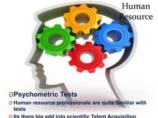 OPsychometric Tests
O Human resource professionals are quite familiar with
tests
Human
Resource
 