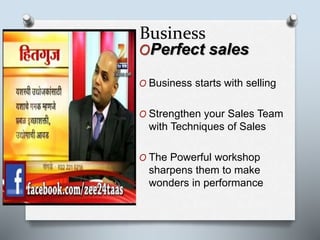 Business
OPerfect sales
O Business starts with selling
O Strengthen your Sales Team
with Techniques of Sales
O The Powerful workshop
sharpens them to make
wonders in performance
 