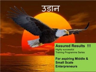 Assured Results !!!
Highly successful
Training Programme Series
For aspiring Middle &
Small Scale
Enterpreneurs
उडान
 