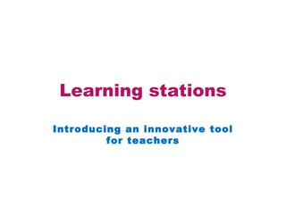 Learning stations

Introducing an innovative tool
         for teachers
 