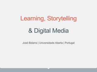 Learning, Storytelling
& Digital Media
José Bidarra | Universidade Aberta | Portugal
 