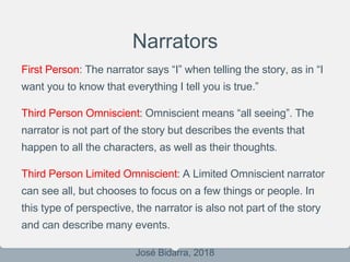 Narrators
First Person: The narrator says “I” when telling the story, as in “I
want you to know that everything I tell you...