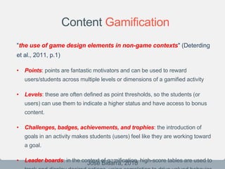 Content Gamification
"the use of game design elements in non-game contexts" (Deterding
et al., 2011, p.1)
• Points: points...