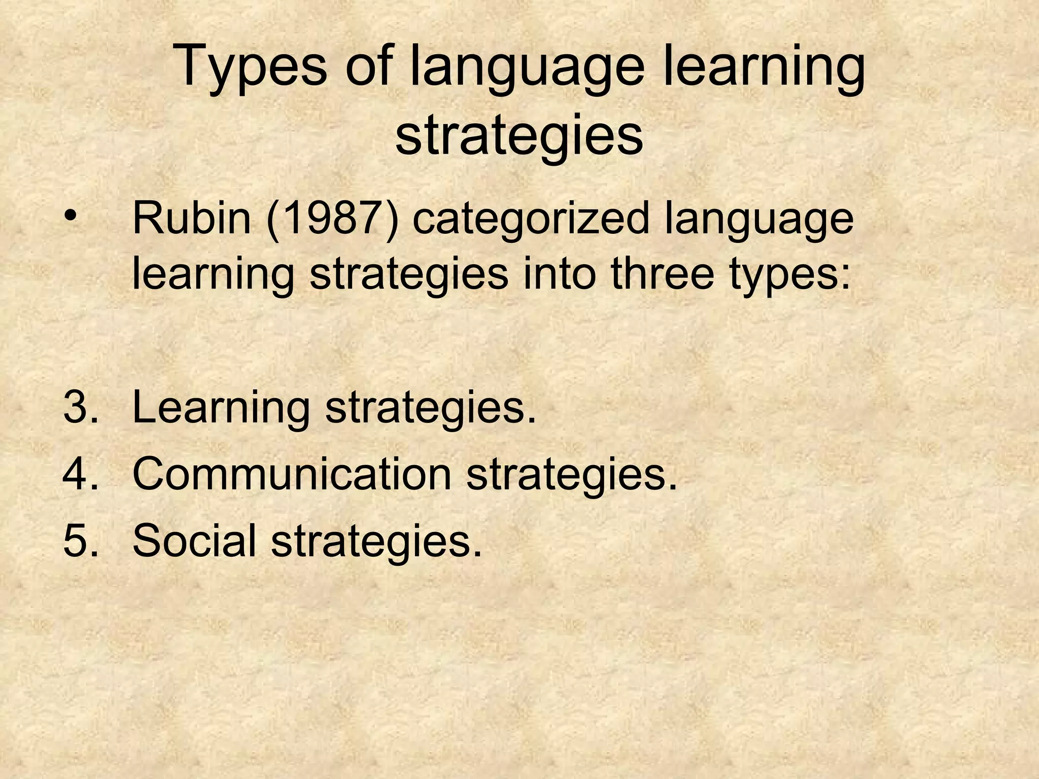 Types of language learning strategies Rubin (1987) categorized language learning strategies into three types: Learning strategies. Communication strategies. Social strategies. 