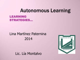 Autonomous Learning
LEARNING
STRATEGIES…
Lina Martínez Paternina
2014
Lic. Lía Montalvo
 