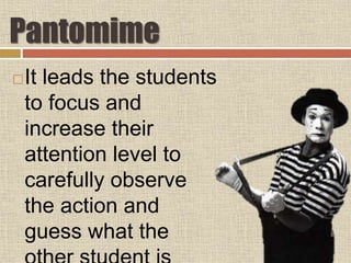Pantomime
It leads the students
to focus and
increase their
attention level to
carefully observe
the action and
guess what the
 
