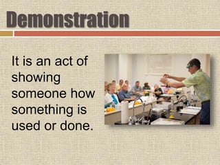 Demonstration
It is an act of
showing
someone how
something is
used or done.
 