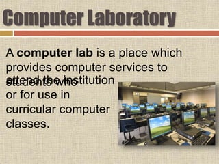 Computer Laboratory
attend the institution
or for use in
curricular computer
classes.
A computer lab is a place which
provides computer services to
students who
 