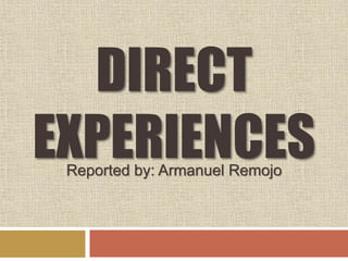 DIRECT
EXPERIENCESReported by: Armanuel Remojo
 