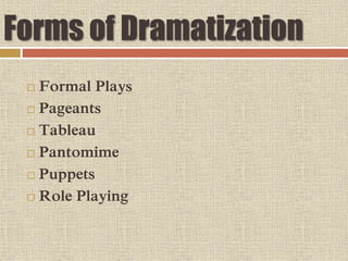 Forms of Dramatization
 Formal Plays
 Pageants
 Tableau
 Pantomime
 Puppets
 Role Playing
 