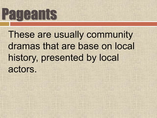 Pageants
These are usually community
dramas that are base on local
history, presented by local
actors.
 