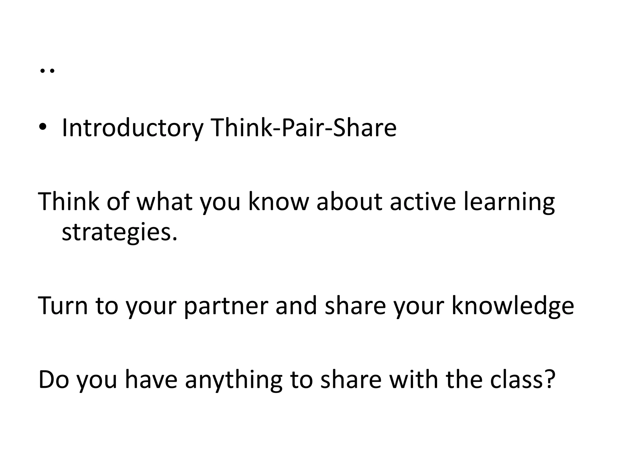 ..
• Introductory Think-Pair-Share
Think of what you know about active learning
strategies.
Turn to your partner and share your knowledge
Do you have anything to share with the class?
 