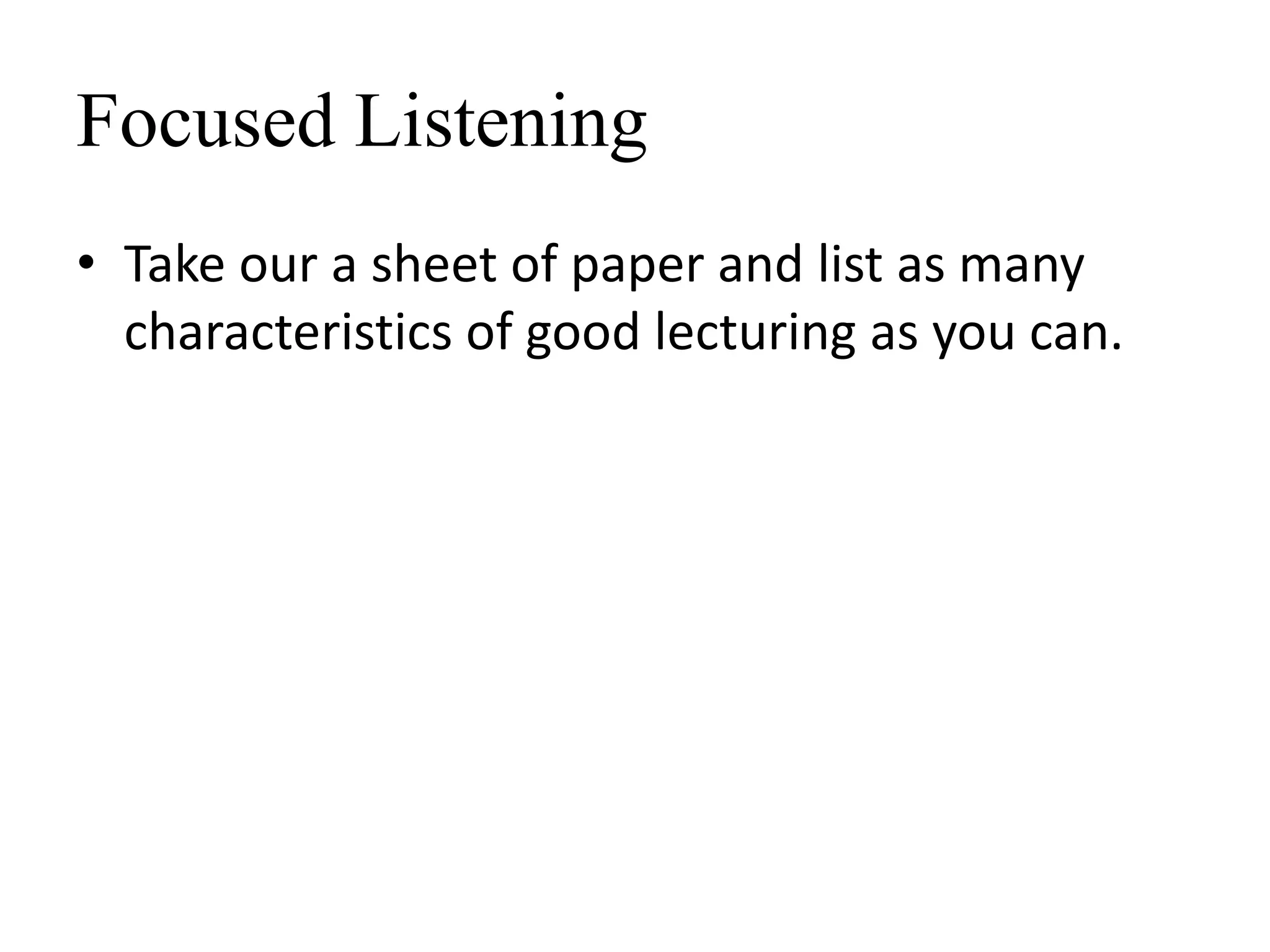 Focused Listening
• Take our a sheet of paper and list as many
characteristics of good lecturing as you can.
 