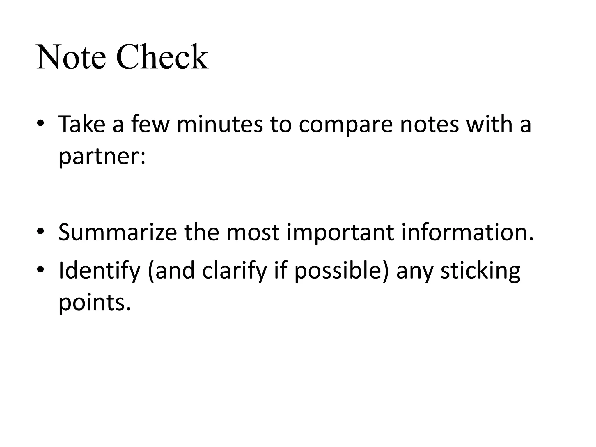 Note Check
• Take a few minutes to compare notes with a
partner:
• Summarize the most important information.
• Identify (and clarify if possible) any sticking
points.
 