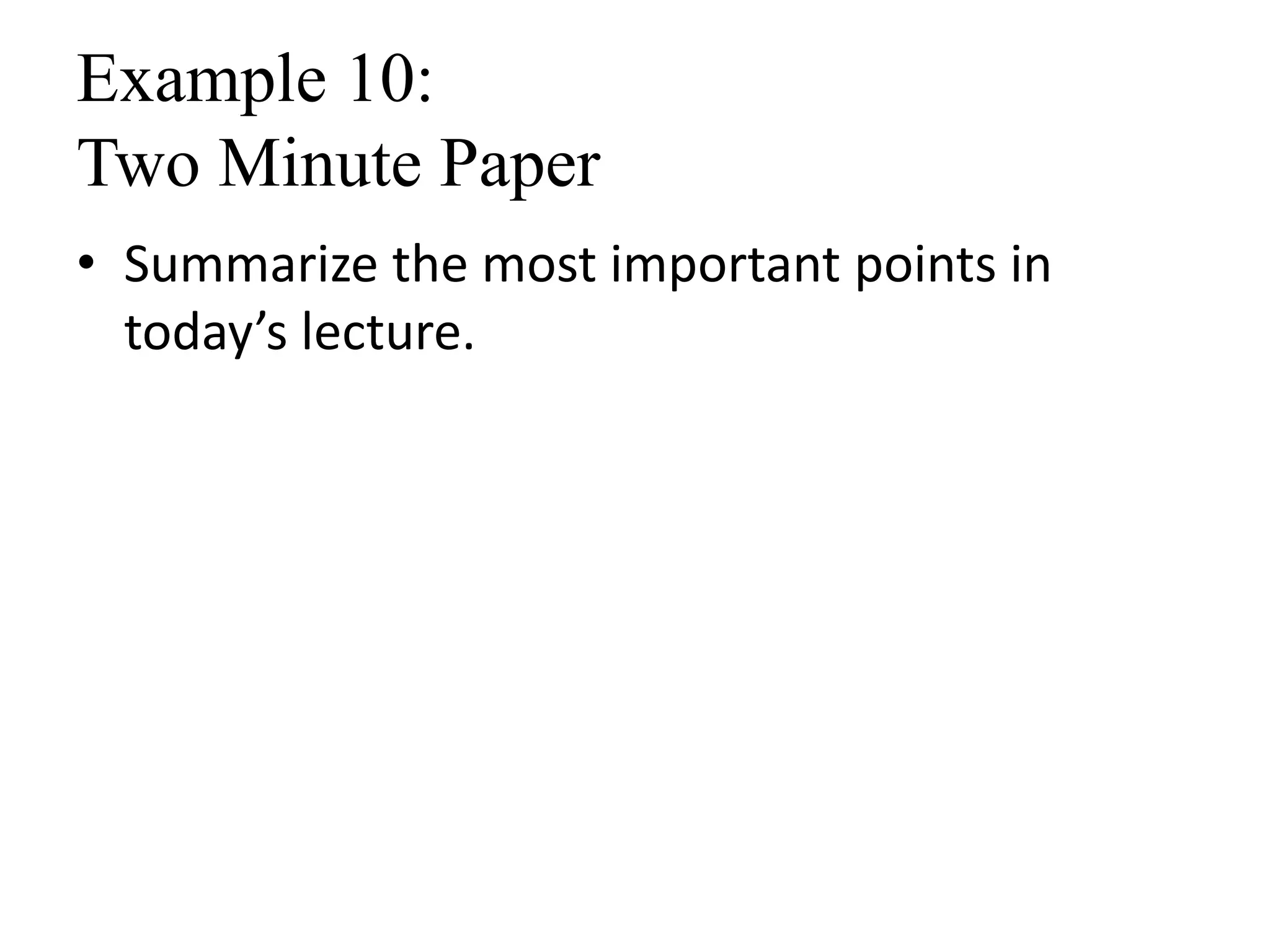 Example 10:
Two Minute Paper
• Summarize the most important points in
today’s lecture.
 
