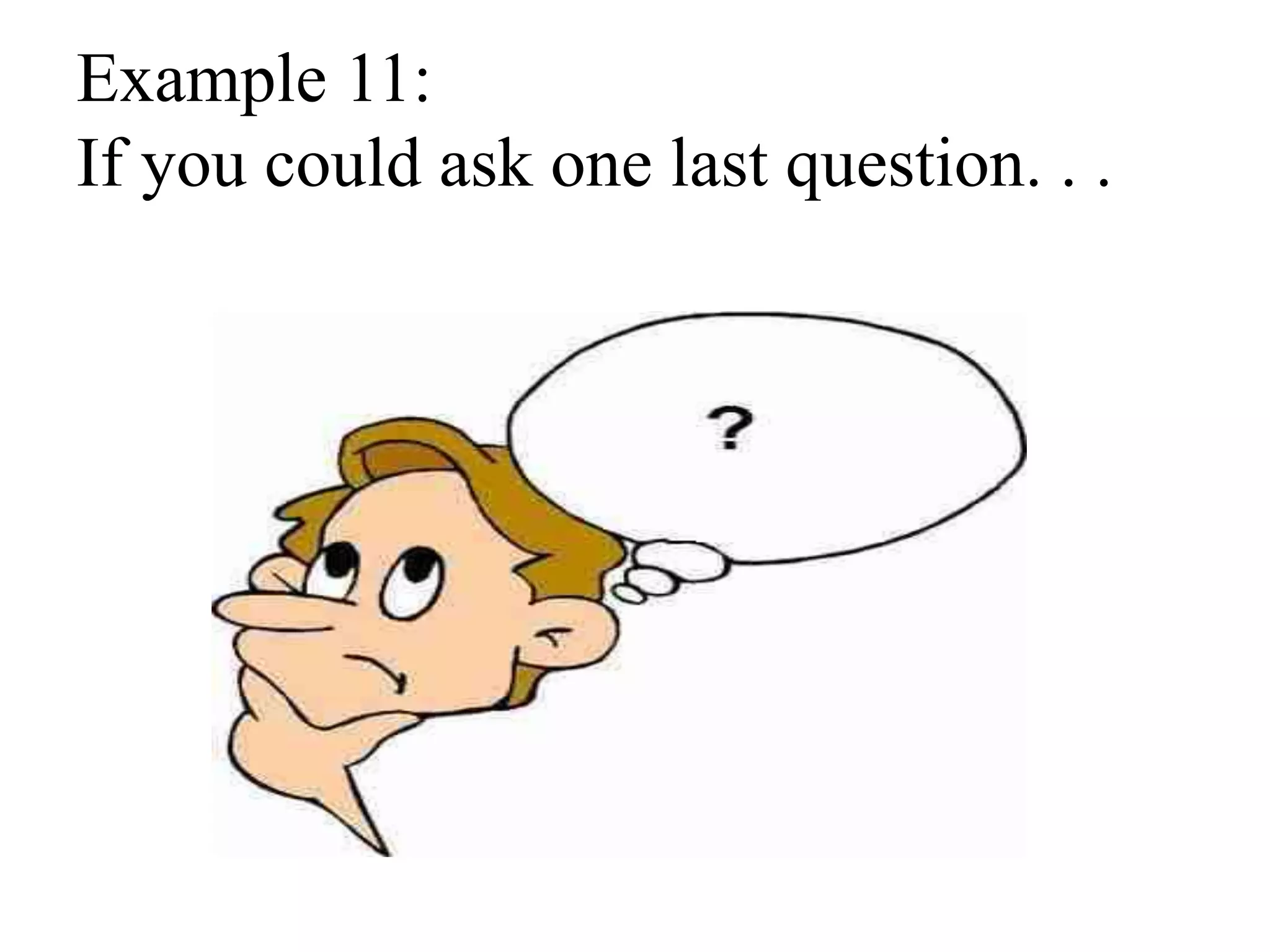 Example 11:
If you could ask one last question. . .
 