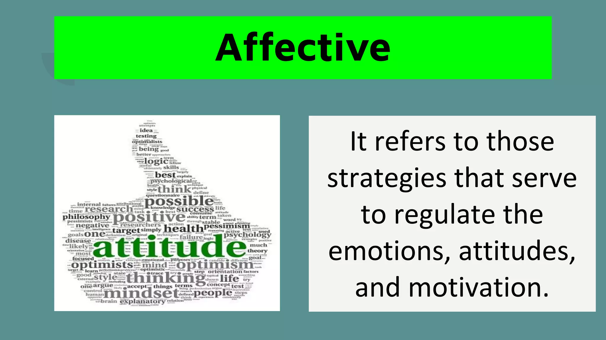 Affective
It refers to those
strategies that serve
to regulate the
emotions, attitudes,
and motivation.
 