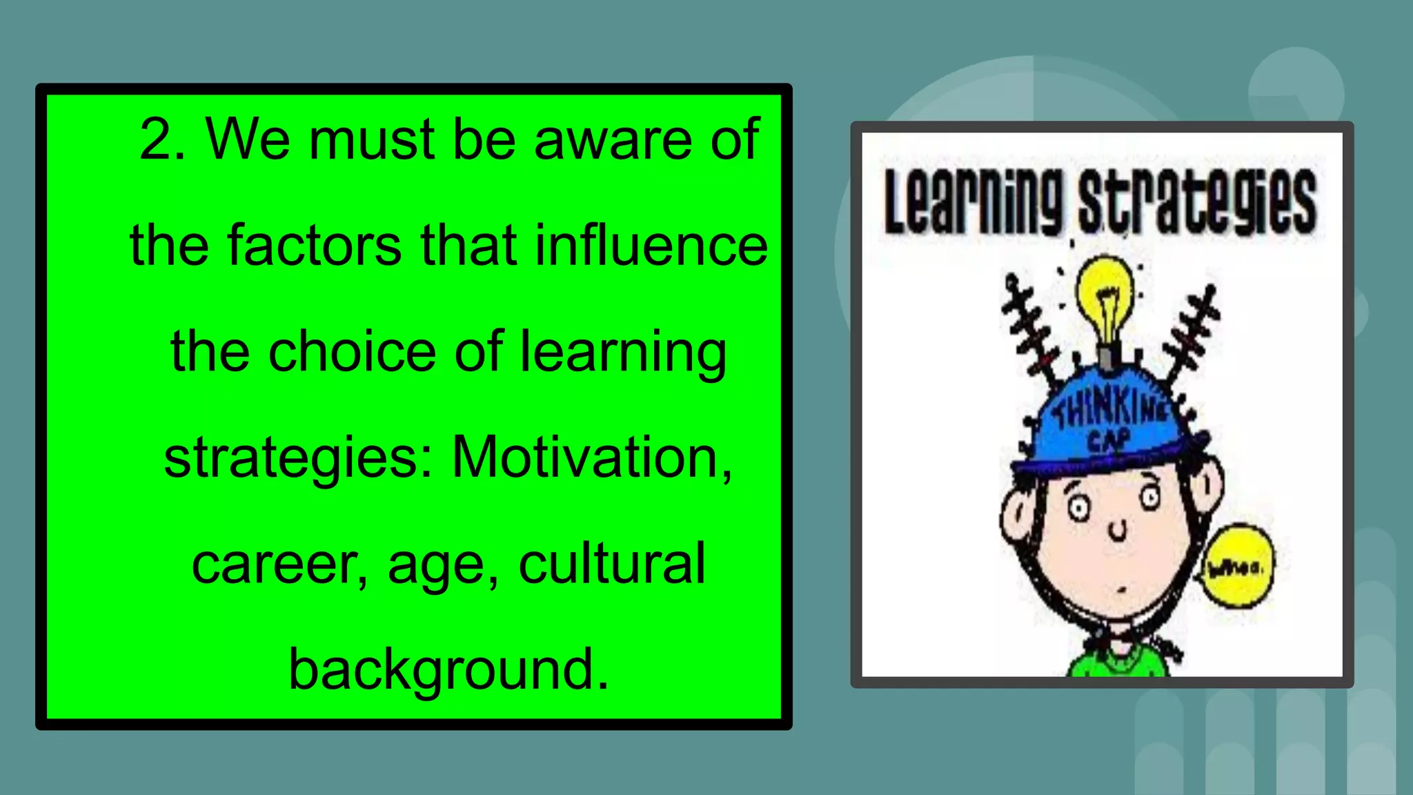2. We must be aware of
the factors that influence
the choice of learning
strategies: Motivation,
career, age, cultural
background.
 