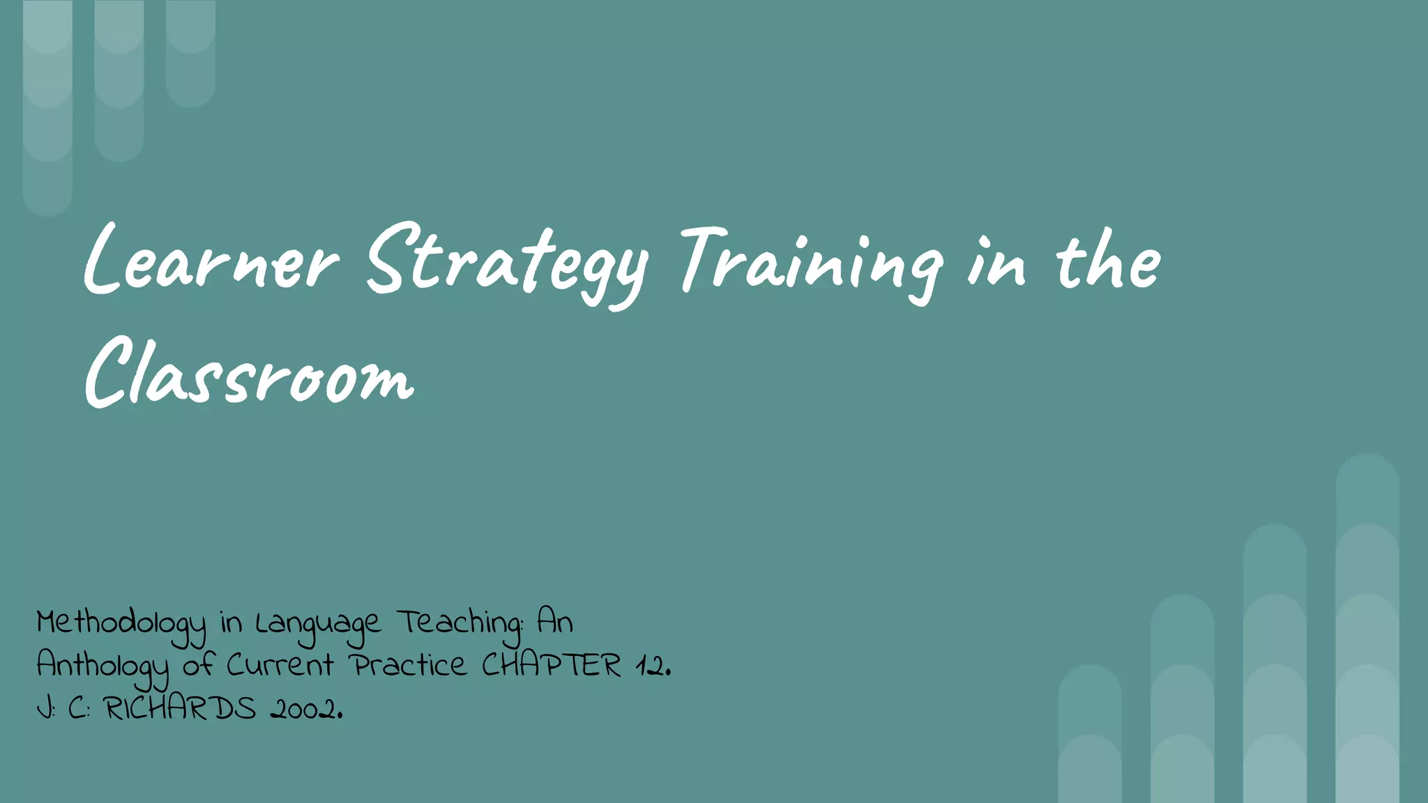 Learner Strategy Training in the
Classroom
Methodology in Language Teaching: An
Anthology of Current Practice CHAPTER 12.
J: C: RICHARDS 2002.
 