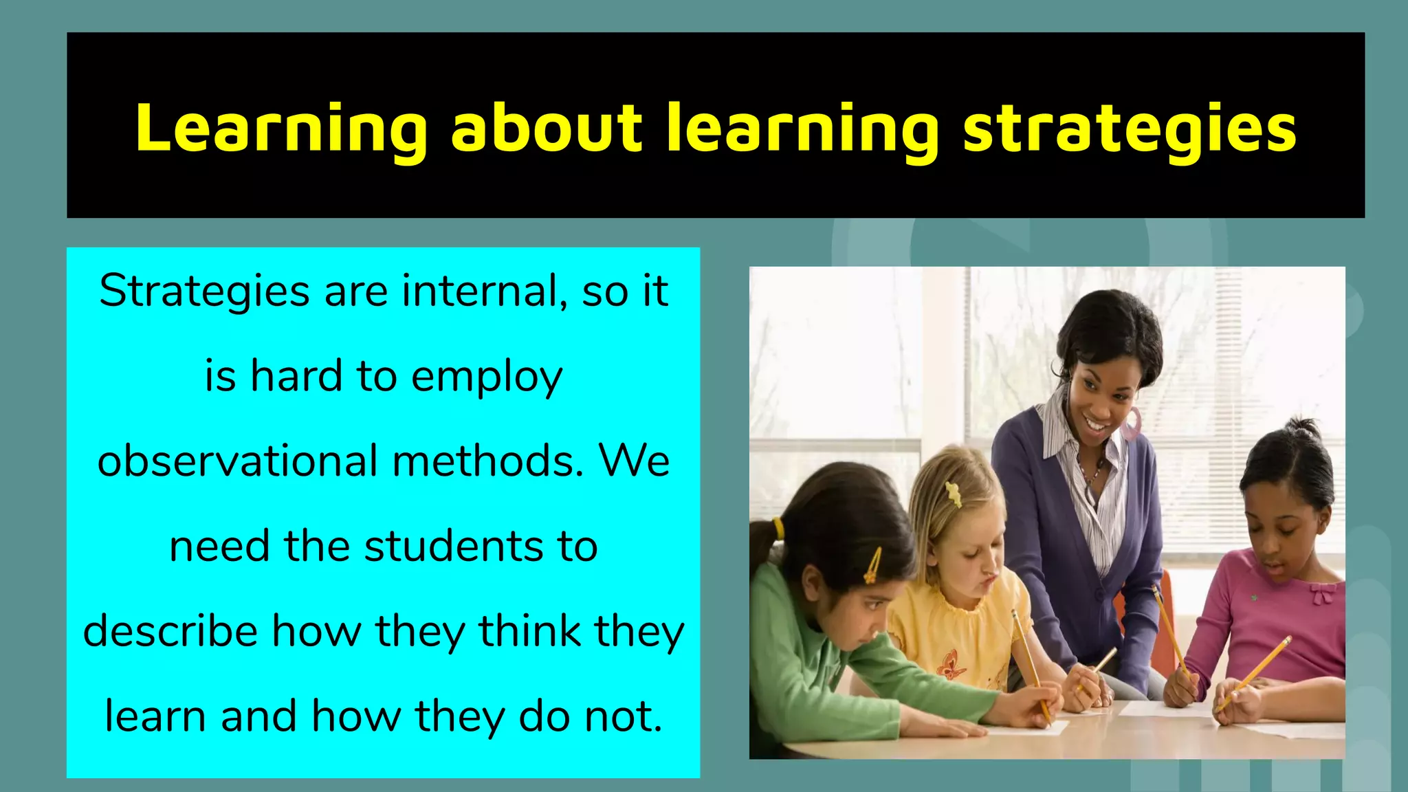 Learning about learning strategies
Strategies are internal, so it
is hard to employ
observational methods. We
need the students to
describe how they think they
learn and how they do not.
 