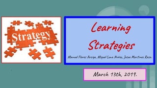 Learning
Strategies
Manuel Flores Arciga, Miguel Luna Nuñez, Josue Martinez Razo.
March 13th, 2019.
.
 