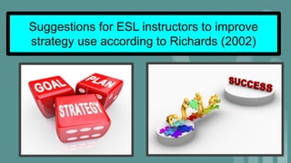 Suggestions for ESL instructors to improve
strategy use according to Richards (2002)
 