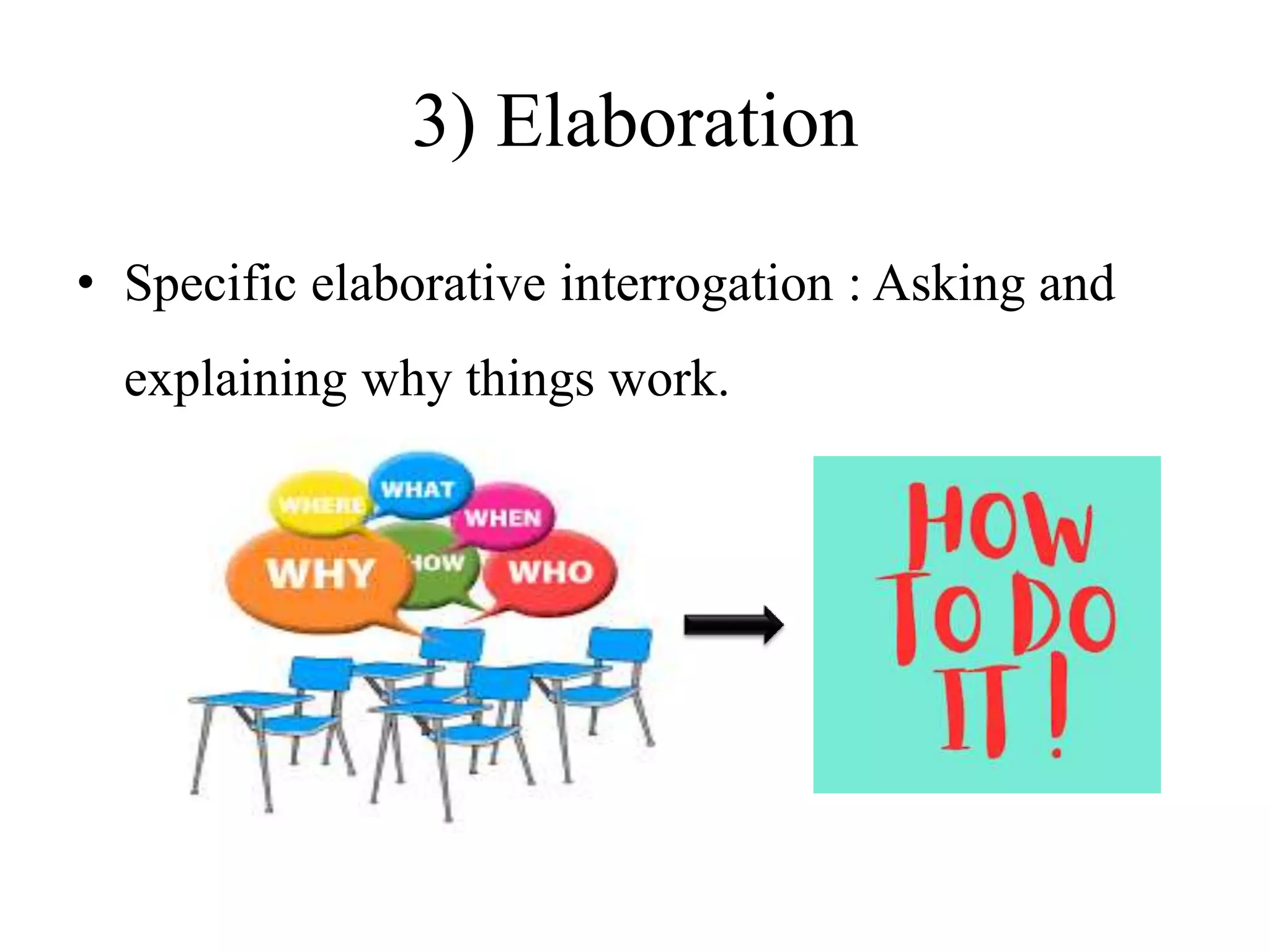 3) Elaboration
• Specific elaborative interrogation : Asking and
explaining why things work.
 