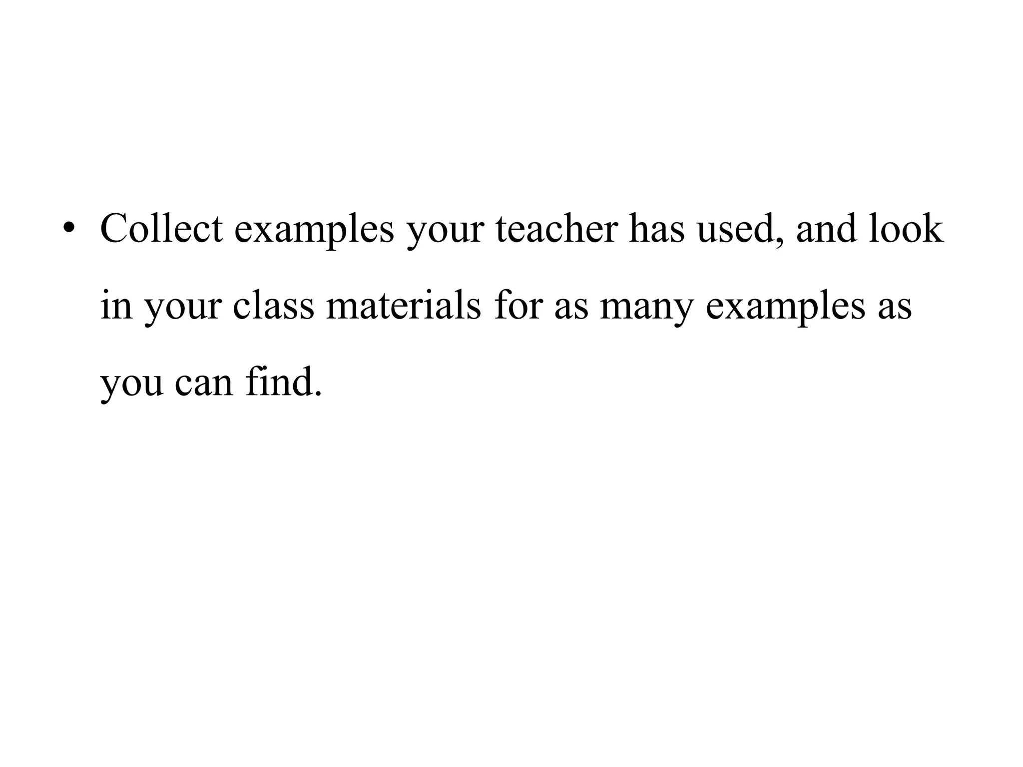 • Collect examples your teacher has used, and look
in your class materials for as many examples as
you can find.
 