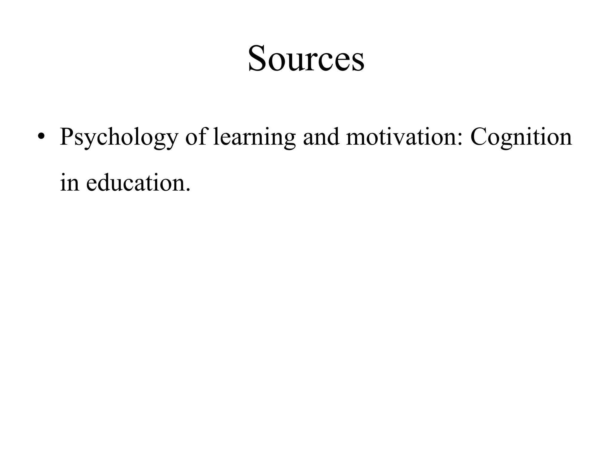Sources
• Psychology of learning and motivation: Cognition
in education.
 