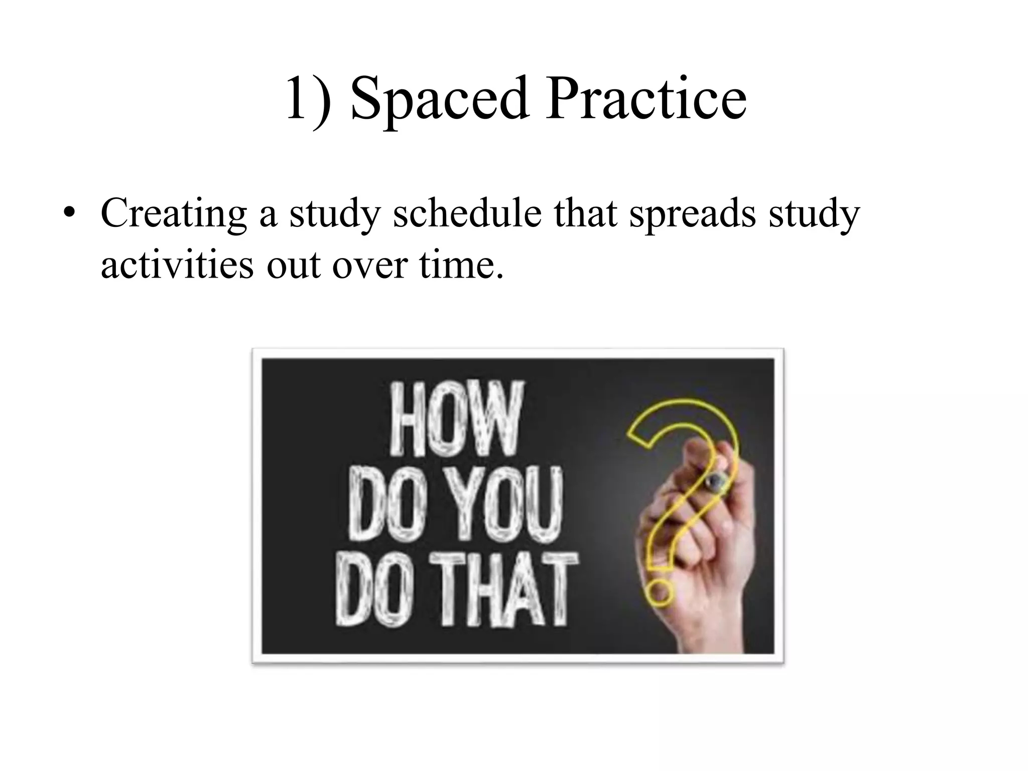 1) Spaced Practice
• Creating a study schedule that spreads study
activities out over time.
 