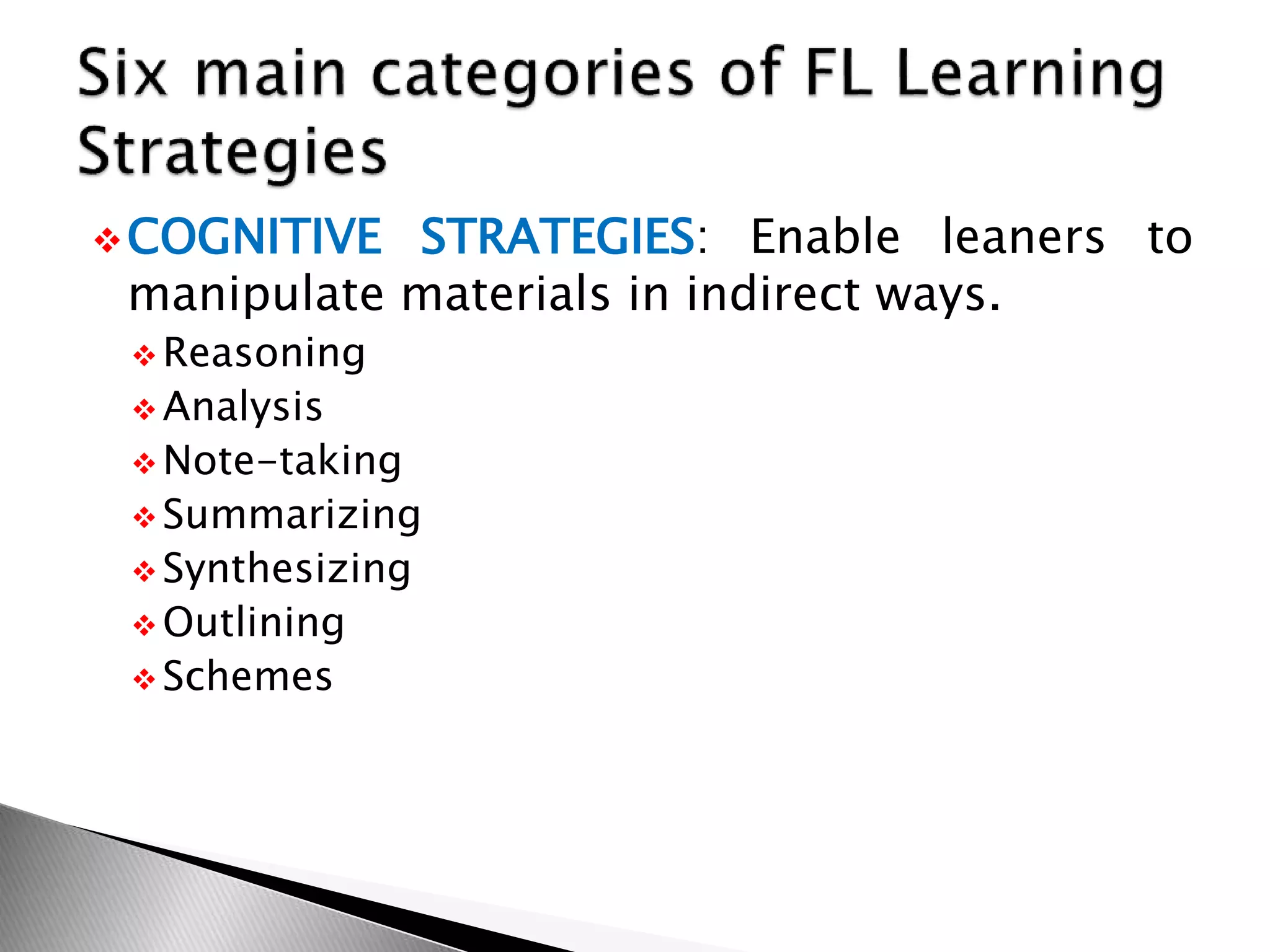 COGNITIVE STRATEGIES: Enable leaners to
manipulate materials in indirect ways.
 Reasoning
 Analysis
 Note-taking
 Summarizing
 Synthesizing
 Outlining
 Schemes
 