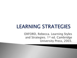 OXFORD, Rebecca. Learning Styles
and Strategies. 1st ed. Cambridge
University Press, 2003.
 