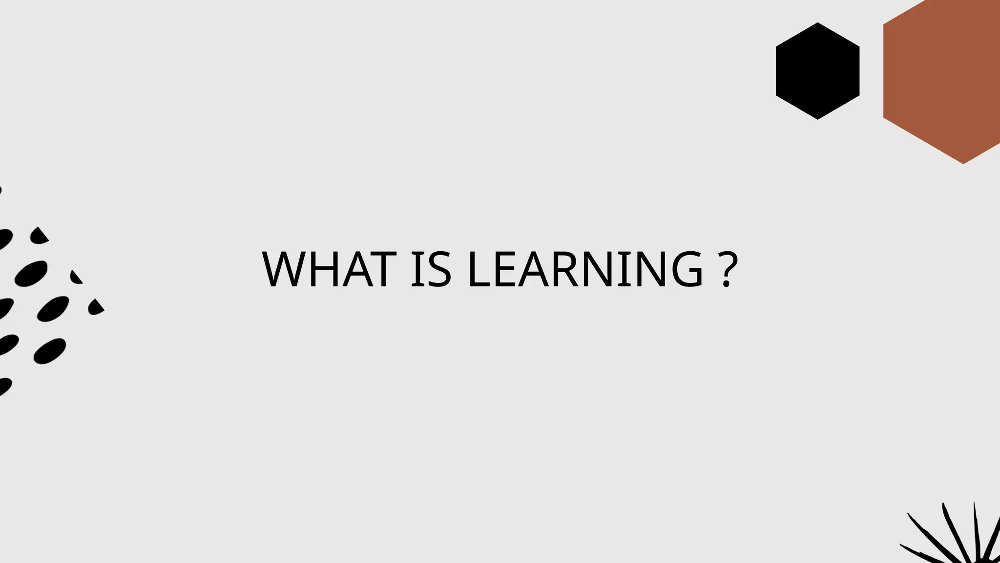 WHAT IS LEARNING ?
 