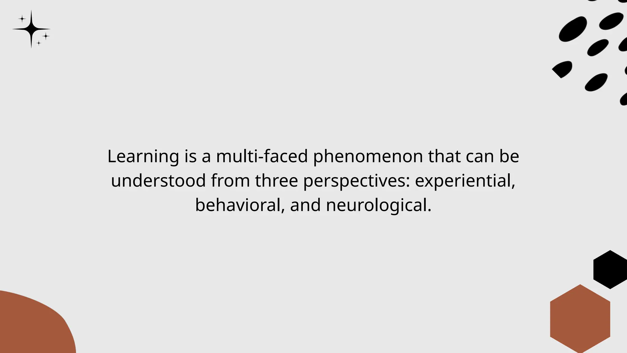Learning is a multi-faced phenomenon that can be
understood from three perspectives: experiential,
behavioral, and neurological.
 