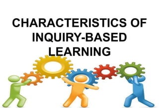 CHARACTERISTICS OF
INQUIRY-BASED
LEARNING
 