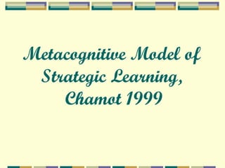 Metacognitive Model of Strategic Learning, Chamot 1999 