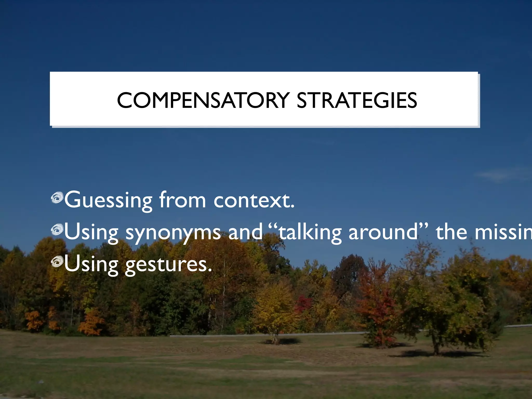 COMPENSATORY STRATEGIES



Guessing from context.
Using synonyms and “talking around” the missin
Using gestures.
 