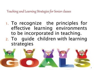 1. To recognize the principles for
effective learning environments
to be incorporated in teaching.
2. To guide children with learning
strategies
1
 