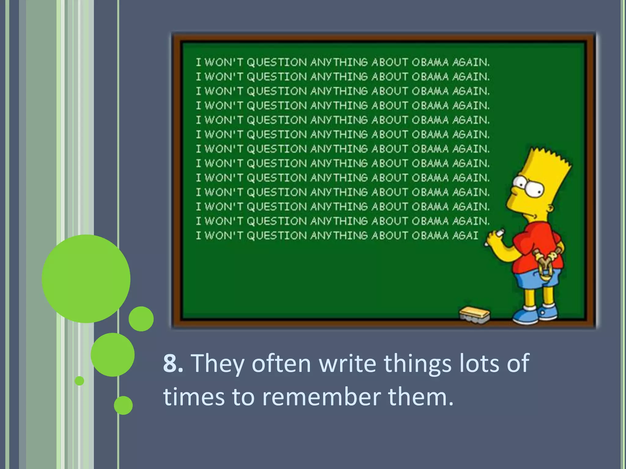 8. They often write things lots of
times to remember them.
 