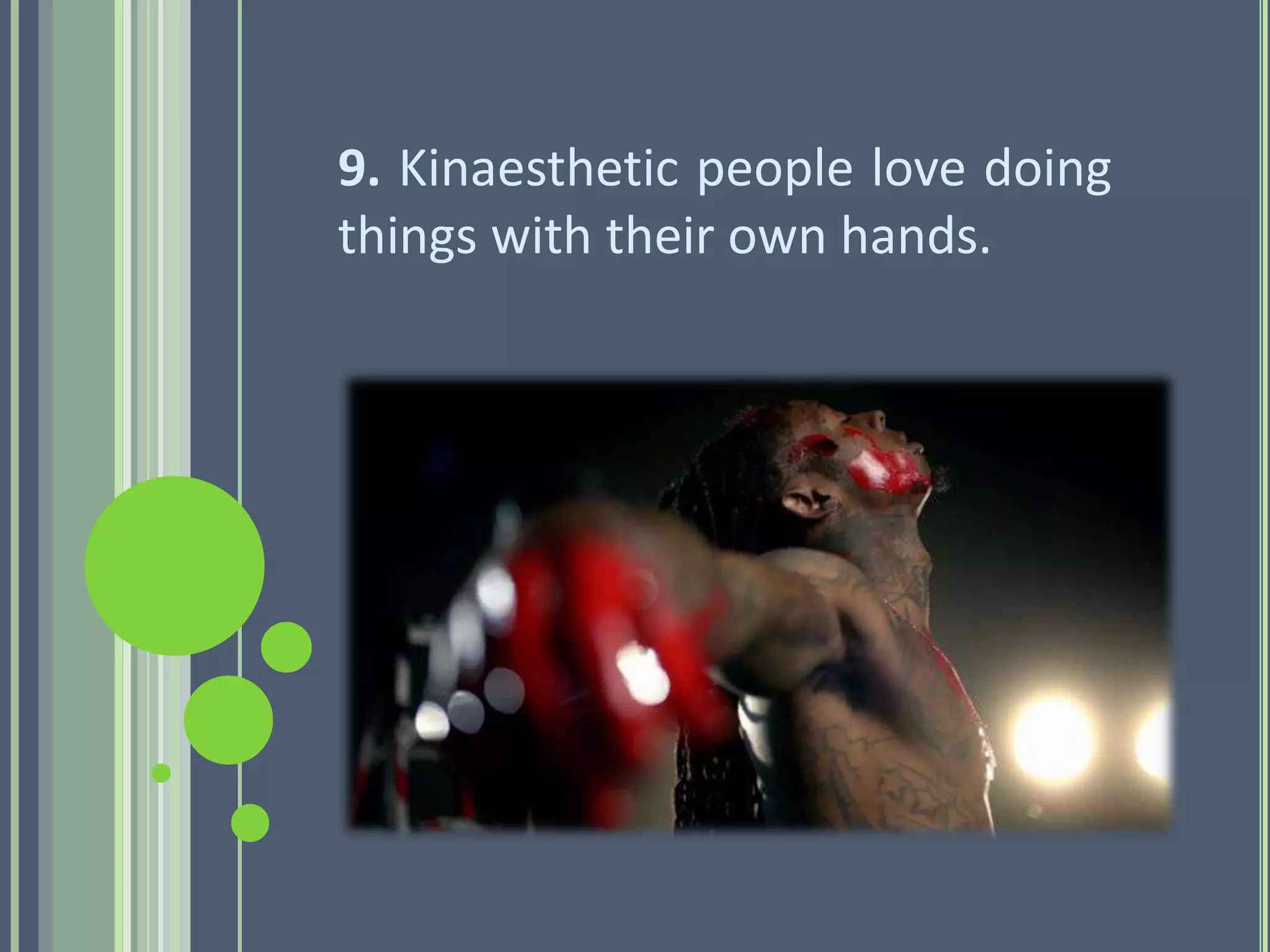 9. Kinaesthetic people love doing
things with their own hands.
 