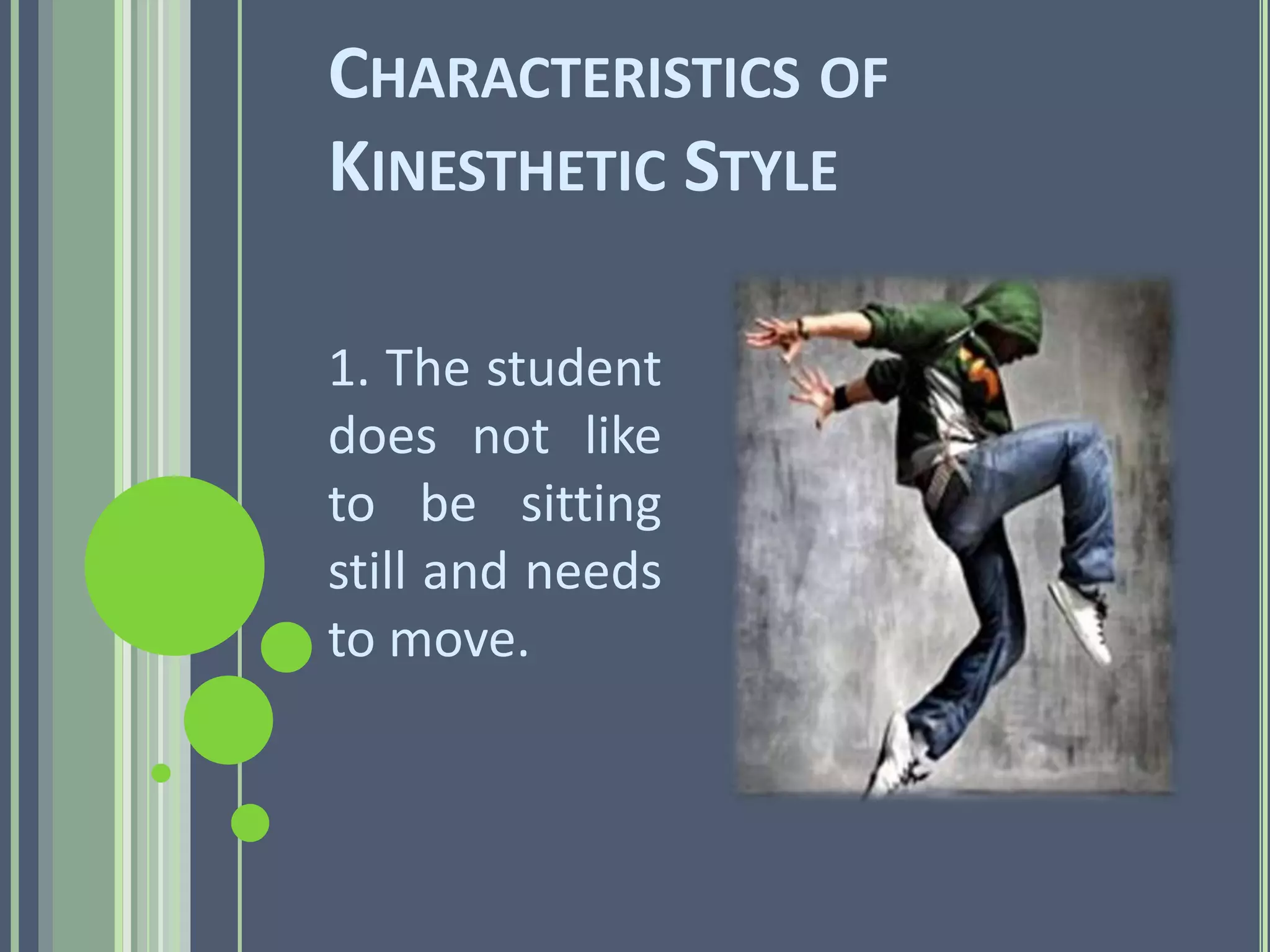 CHARACTERISTICS OF
KINESTHETIC STYLE

1. The student
does not like
to be sitting
still and needs
to move.
 