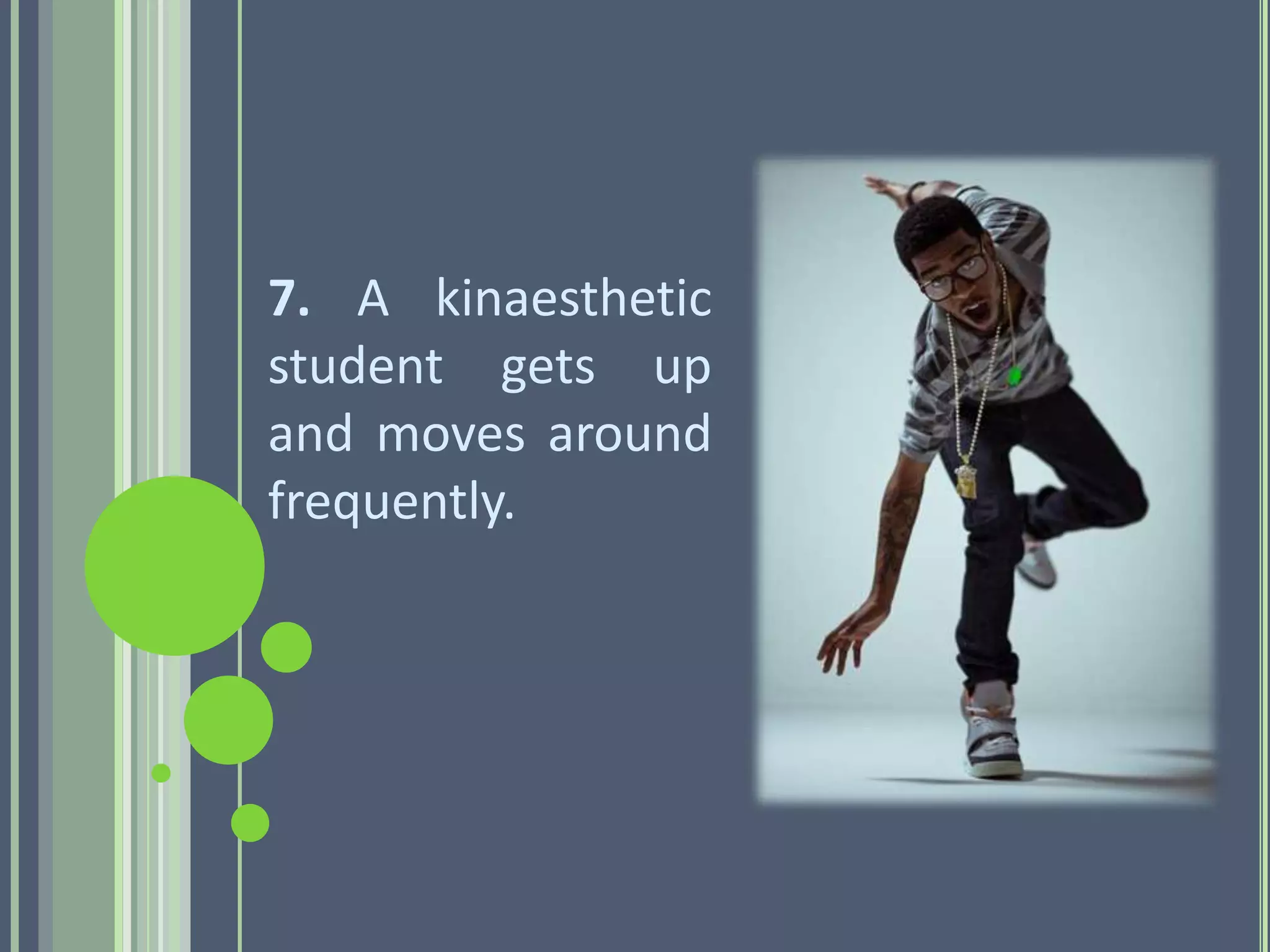 7. A kinaesthetic
student gets up
and moves around
frequently.
 