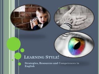 Kinesthetic

Auditory

LEARNING STYLE!

Visual

Strategies, Resources and Competences in
English

 