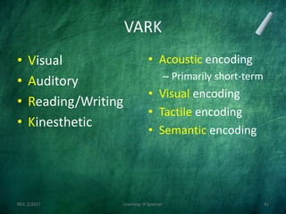VARK
• Visual
• Auditory
• Reading/Writing
• Kinesthetic
• Acoustic encoding
– Primarily short-term
• Visual encoding
• Tactile encoding
• Semantic encoding
REV. 2/2017 Learning--R Speener 41
 