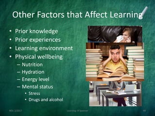 Other Factors that Affect Learning
• Prior knowledge
• Prior experiences
• Learning environment
• Physical wellbeing
– Nutrition
– Hydration
– Energy level
– Mental status
• Stress
• Drugs and alcohol
REV. 2/2017 Learning--R Speener 49
 